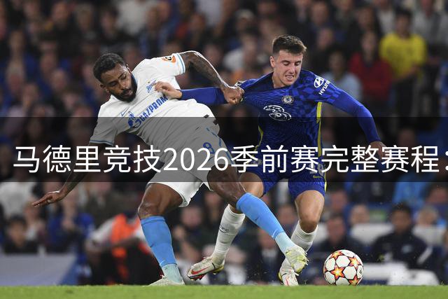 马德里竞技2026季前赛完整赛程：对手、日期及巡回安排